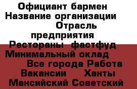 Официант-бармен › Название организации ­ VBGR › Отрасль предприятия ­ Рестораны, фастфуд › Минимальный оклад ­ 25 000 - Все города Работа » Вакансии   . Ханты-Мансийский,Советский г.